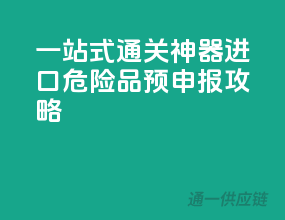 一站式通关神器：进口危险品预申报攻略