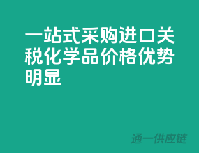 一站式采购，进口关税化学品，价格优势明显！