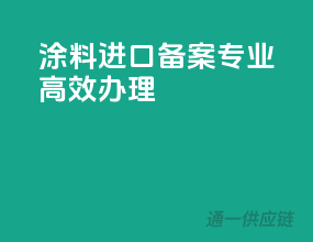 涂料进口备案，专业高效办理