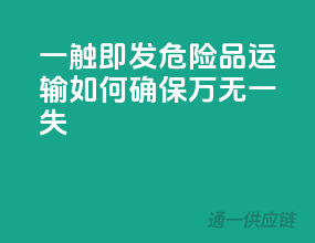 一触即发！危险品运输，如何确保万无一失？