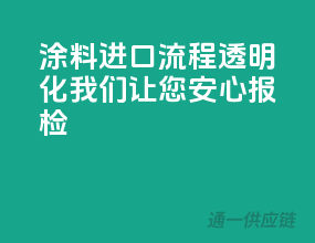 涂料进口流程透明化，我们让您安心报检