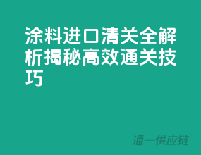 涂料进口清关全解析，揭秘高效通关技巧