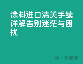 涂料进口清关手续详解，告别迷茫与困扰