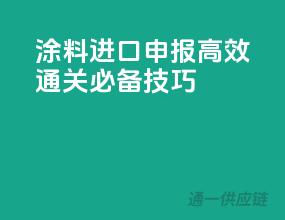 涂料进口申报，高效通关必备技巧