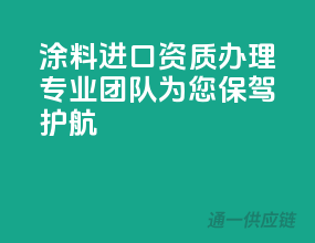 涂料进口资质办理，专业团队为您保驾护航