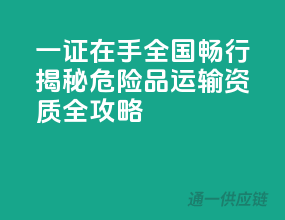 一证在手，全国畅行——揭秘危险品运输资质全攻略
