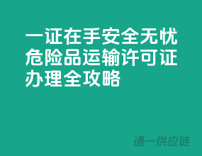 一证在手，安全无忧：危险品运输许可证办理全攻略