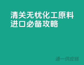 清关无忧，化工原料进口必备攻略