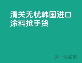 清关无忧，韩国进口涂料抢手货