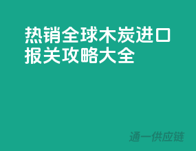 热销全球！木炭进口报关攻略大全
