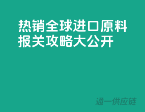 热销全球，进口原料报关攻略大公开！