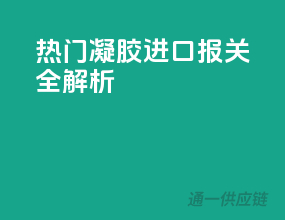 热门凝胶进口报关全解析