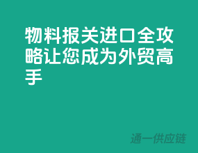 物料报关进口全攻略，让您成为外贸高手