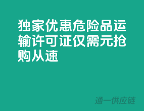 独家优惠！危险品运输许可证，仅需XXX元，抢购从速！