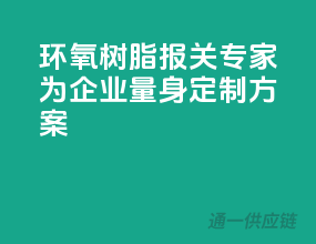 环氧树脂报关专家，为企业量身定制方案