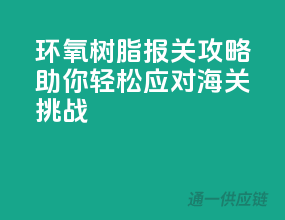 环氧树脂报关攻略，助你轻松应对海关挑战