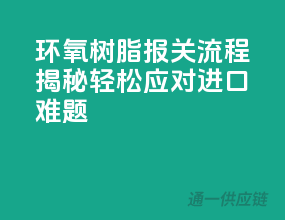 环氧树脂报关流程揭秘，轻松应对进口难题