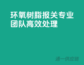 环氧树脂报关，专业团队，高效处理