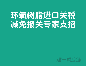 环氧树脂进口关税减免，报关专家支招