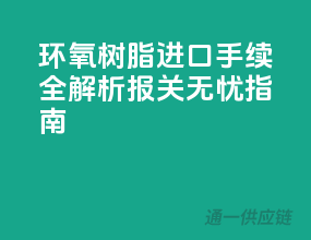 环氧树脂进口手续全解析，报关无忧指南