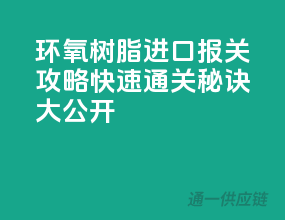 环氧树脂进口报关攻略，快速通关秘诀大公开