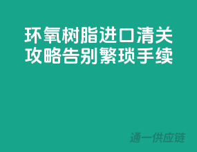 环氧树脂进口清关攻略，告别繁琐手续
