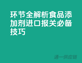 环节全解析！食品添加剂进口报关必备技巧