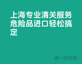 上海专业清关服务，危险品进口轻松搞定