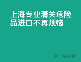 上海专业清关，危险品进口不再烦恼