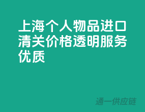 上海个人物品进口清关，价格透明，服务优质！