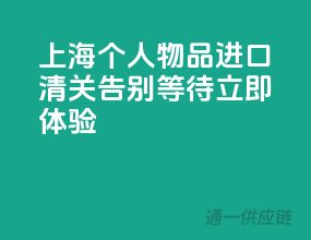上海个人物品进口清关，告别等待，立即体验！