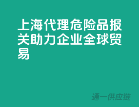 上海代理危险品报关，助力企业全球贸易