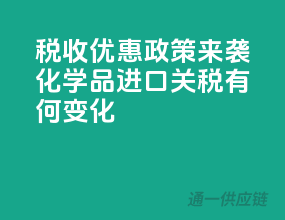 税收优惠政策来袭，化学品进口关税有何变化？