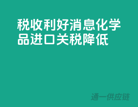 税收利好消息，化学品进口关税降低！