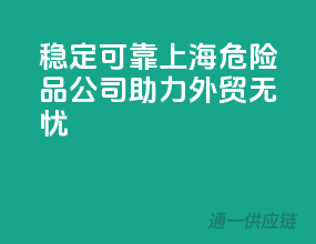 稳定可靠，上海危险品公司助力外贸无忧
