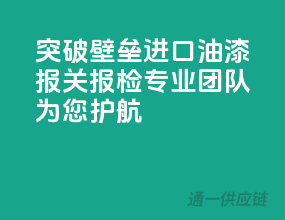 突破壁垒，进口油漆报关报检，专业团队为您护航