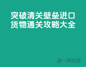 突破清关壁垒，进口货物通关攻略大全