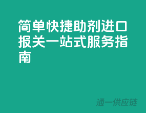 简单快捷！助剂进口报关一站式服务指南