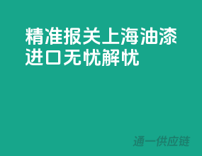 精准报关，上海油漆进口无忧解忧