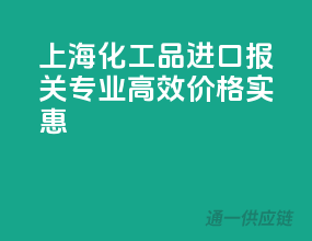 上海化工品进口报关，专业高效，价格实惠