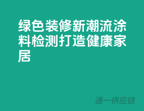 绿色装修新潮流，3C涂料检测，打造健康家居