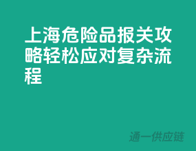 上海危险品报关攻略：轻松应对复杂流程