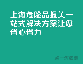 上海危险品报关，一站式解决方案，让您省心省力！