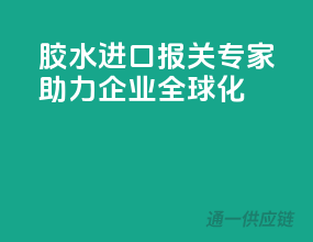 胶水进口报关专家，助力企业全球化