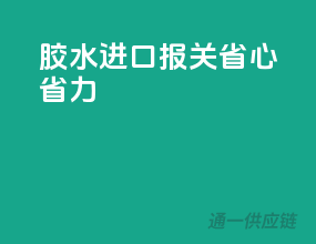 胶水进口报关，省心省力