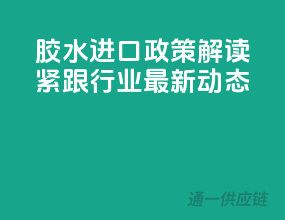 胶水进口政策解读，紧跟行业最新动态