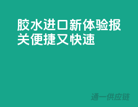 胶水进口新体验，报关便捷又快速
