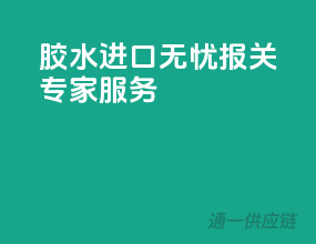 胶水进口无忧，报关专家服务