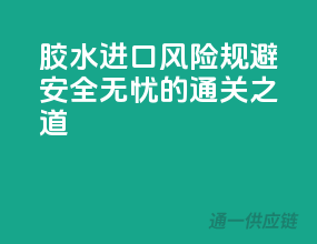 胶水进口风险规避，安全无忧的通关之道