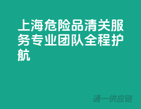 上海危险品清关服务，专业团队，全程护航